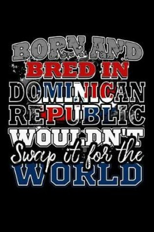 Cover of Born and Bred In Dominican Republic Wouldn't Swap It For The World