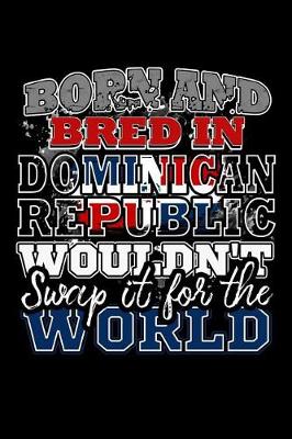 Book cover for Born and Bred In Dominican Republic Wouldn't Swap It For The World
