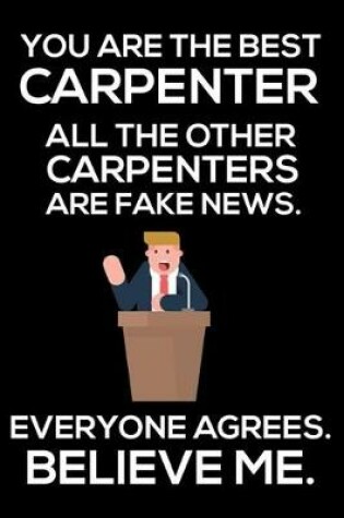 Cover of You Are The Best Carpenter All The Other Carpenters Are Fake News. Everyone Agrees. Believe Me.