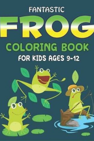 Cover of Fantastic Frog Coloring Book for Kids Ages 9-12