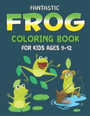 Book cover for Fantastic Frog Coloring Book for Kids Ages 9-12