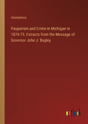 Book cover for Pauperism and Crime in Michigan in 1874-75. Extracts from the Message of Governor John J. Bagley