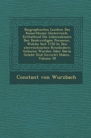 Cover of Biographisches Lexikon Des Kaiserthums Oesterreich, Enthaltend Die Lebensskizzen Der Denkw Rdigen Perosnen, Welche Seit 1750 in Den Sterreichischen Kronl Ndern Geboren Wurden Oder Darin Gelebt Und Gewirkt Haben, Volume 59