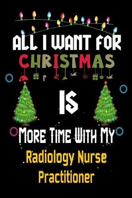 Book cover for All I want for Christmas is more time with my Radiology Nurse Practitioner