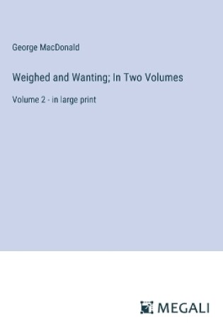 Cover of Weighed and Wanting; In Two Volumes