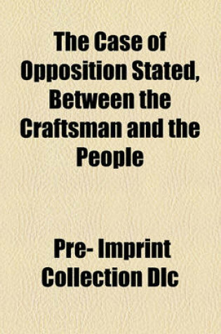 Cover of The Case of Opposition Stated, Between the Craftsman and the People