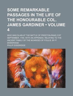 Book cover for Some Remarkable Passages in the Life of the Honourable Col. James Gardiner (Volume 4); Who Was Slain at the Battle of Preston-Pans 21st September, 174