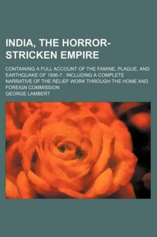 Cover of India, the Horror-Stricken Empire; Containing a Full Account of the Famine, Plague, and Earthquake of 1896-7 Including a Complete Narrative of the Relief Work Through the Home and Foreign Commission