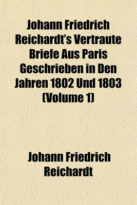 Book cover for Johann Friedrich Reichardt's Vertraute Briefe Aus Paris Geschrieben in Den Jahren 1802 Und 1803 (Volume 1)