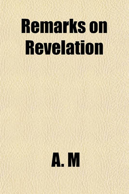 Book cover for Remarks on Revelation & Infidelity, Speeches Delivered in a Literary Society in Edinburgh; With Anecdotes [Really, All Written] by A.M.