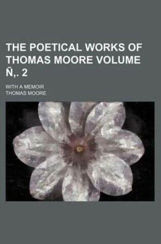 Cover of The Poetical Works of Thomas Moore; With a Memoir Volume . 2