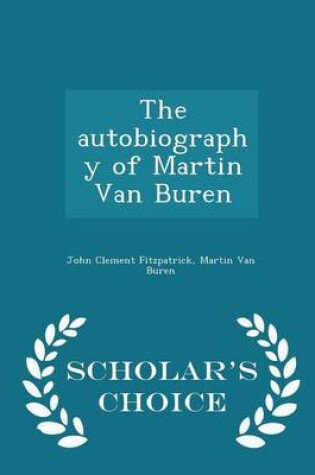 Cover of The Autobiography of Martin Van Buren - Scholar's Choice Edition