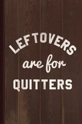 Cover of Leftovers Are for Quitters Journal Notebook