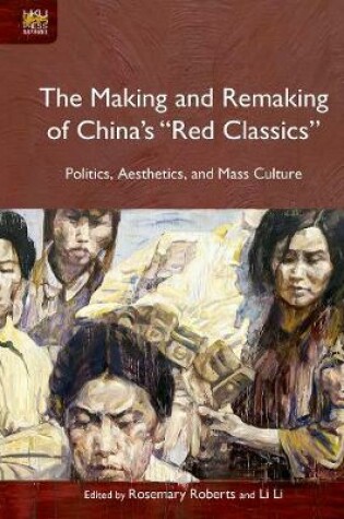 Cover of The Making and Remaking of China`s "Red Classics"  - Politics, Aesthetics and Mass Culture