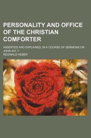 Cover of Personality and Office of the Christian Comforter; Asserted and Explained, in a Course of Sermons on John XVI, 7