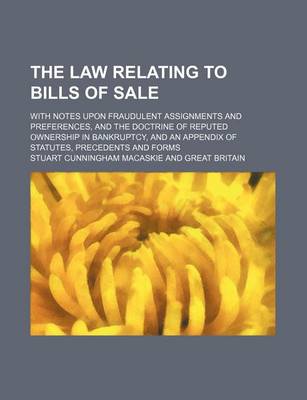 Book cover for The Law Relating to Bills of Sale; With Notes Upon Fraudulent Assignments and Preferences, and the Doctrine of Reputed Ownership in Bankruptcy, and an Appendix of Statutes, Precedents and Forms