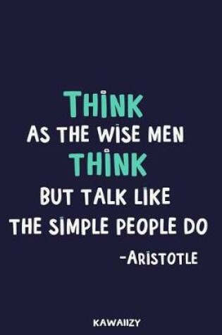 Cover of Think as the Wise Men Think But Talk Like the Simple People Do - Aristotle
