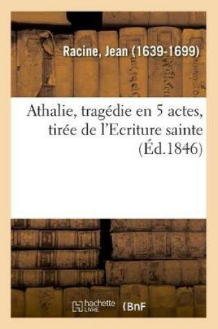 Cover of Athalie, Tragedie En 5 Actes, Tiree de l'Ecriture Sainte