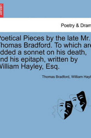 Cover of Poetical Pieces by the Late Mr. Thomas Bradford. to Which Are Added a Sonnet on His Death, and His Epitaph, Written by William Hayley, Esq.
