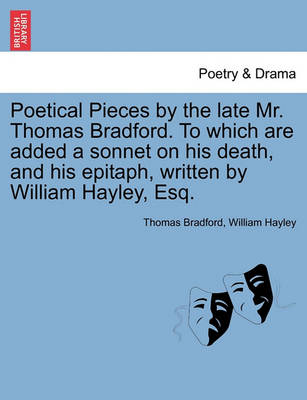 Book cover for Poetical Pieces by the Late Mr. Thomas Bradford. to Which Are Added a Sonnet on His Death, and His Epitaph, Written by William Hayley, Esq.