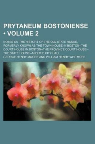 Cover of Prytaneum Bostoniense (Volume 2); Notes on the History of the Old State House, Formerly Known as the Town House in Boston--The Court House in Boston--The Province Court House--The State House--And the City Hall