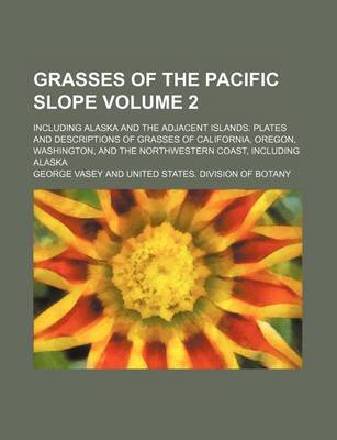 Book cover for Grasses of the Pacific Slope Volume 2; Including Alaska and the Adjacent Islands. Plates and Descriptions of Grasses of California, Oregon, Washington, and the Northwestern Coast, Including Alaska