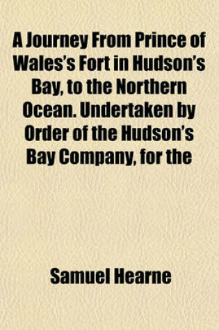 Cover of A Journey from Prince of Wales's Fort in Hudson's Bay, to the Northern Ocean. Undertaken by Order of the Hudson's Bay Company, for the