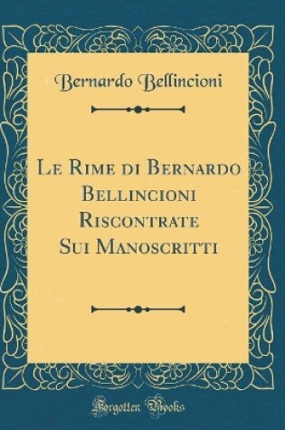 Cover of Le Rime di Bernardo Bellincioni Riscontrate Sui Manoscritti (Classic Reprint)
