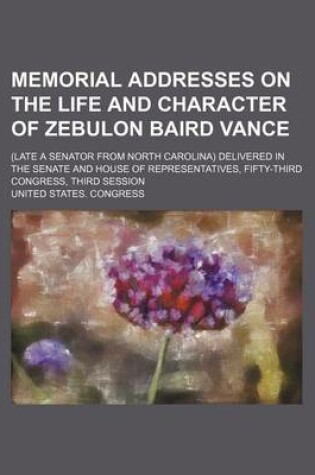 Cover of Memorial Addresses on the Life and Character of Zebulon Baird Vance; (Late a Senator from North Carolina) Delivered in the Senate and House of Representatives, Fifty-Third Congress, Third Session