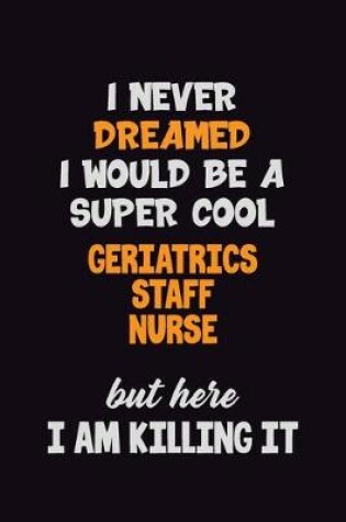 Cover of I Never Dreamed I would Be A Super Cool Geriatrics staff nurse But Here I Am Killing It