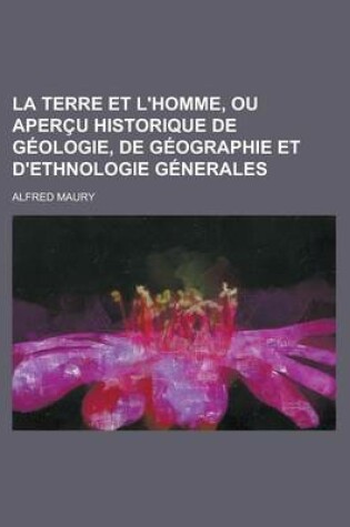 Cover of La Terre Et L'Homme, Ou Apercu Historique de Geologie, de Geographie Et D'Ethnologie Generales