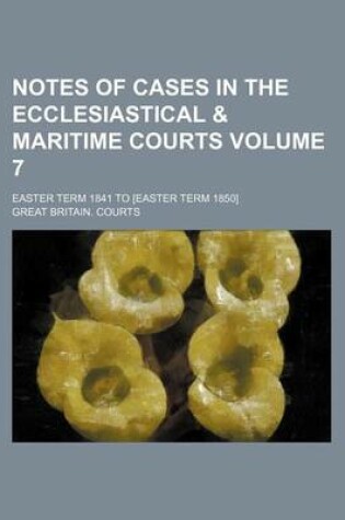 Cover of Notes of Cases in the Ecclesiastical & Maritime Courts; Easter Term 1841 to [Easter Term 1850] Volume 7