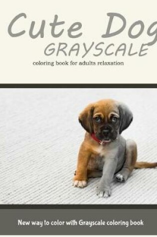 Cover of Cute Dog Grayscale Coloring Book for Adults Relaxation