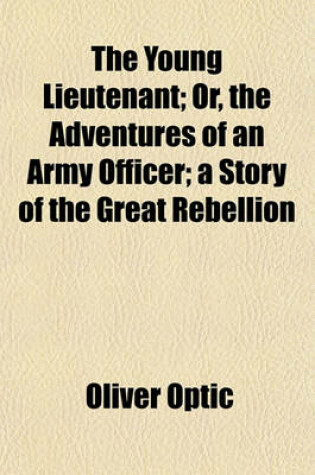 Cover of The Young Lieutenant; Or, the Adventures of an Army Officer; A Story of the Great Rebellion