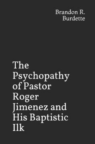 Cover of The Psychopathy of Pastor Roger Jimenez and His Baptistic Ilk