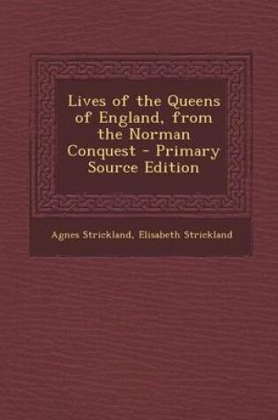 Cover of Lives of the Queens of England, from the Norman Conquest - Primary Source Edition