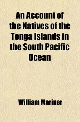 Cover of An Account of the Natives of the Tonga Islands in the South Pacific Ocean (Volume 2); With an Original Grammar and Vocabulary of Their Language. Compiled and Arranged from the Extensive Communications of Mr. William Mariner, Several Years Resident in Thos