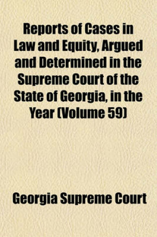 Cover of Reports of Cases in Law and Equity, Argued and Determined in the Supreme Court of the State of Georgia, in the Year (Volume 59)