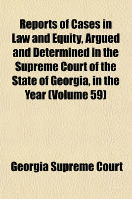 Book cover for Reports of Cases in Law and Equity, Argued and Determined in the Supreme Court of the State of Georgia, in the Year (Volume 59)