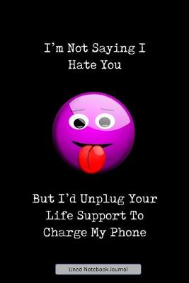 Book cover for I'm Not Saying I Hate You But I'd Unplug Your Life Support To Charge My Phone Lined Notebook Journal