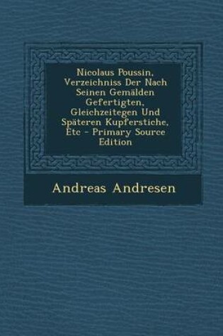 Cover of Nicolaus Poussin, Verzeichniss Der Nach Seinen Gemalden Gefertigten, Gleichzeitegen Und Spateren Kupferstiche, Etc - Primary Source Edition