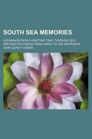 Cover of South Sea Memories; Gleanings from a Drifting Trail Through Isle-Specked Polynesia from Hawaii to the Antipodes