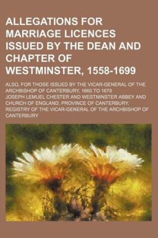 Cover of Allegations for Marriage Licences Issued by the Dean and Chapter of Westminster, 1558-1699; Also, for Those Issued by the Vicar-General of the Archbishop of Canterbury, 1660 to 1679