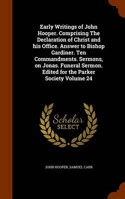 Book cover for Early Writings of John Hooper. Comprising the Declaration of Christ and His Office. Answer to Bishop Gardiner. Ten Commandments. Sermons, on Jonas. Funeral Sermon. Edited for the Parker Society Volume 24