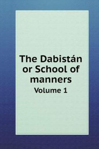 Cover of The Dabistán or School of manners Volume 1