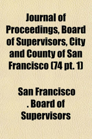 Cover of Journal of Proceedings, Board of Supervisors, City and County of San Francisco (74 PT. 1)