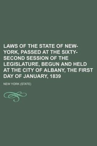 Cover of Laws of the State of New-York, Passed at the Sixty-Second Session of the Legislature, Begun and Held at the City of Albany, the First Day of January, 1839