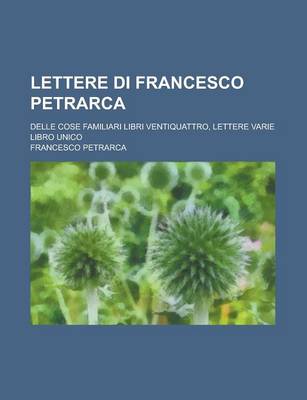 Book cover for Lettere Di Francesco Petrarca; Delle Cose Familiari Libri Ventiquattro, Lettere Varie Libro Unico