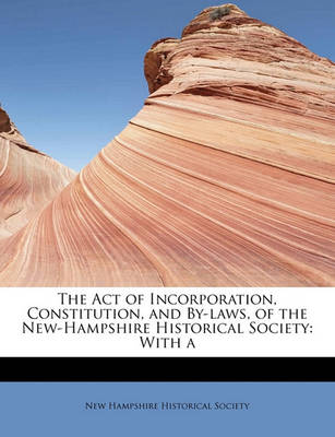 Book cover for The Act of Incorporation, Constitution, and By-Laws, of the New-Hampshire Historical Society