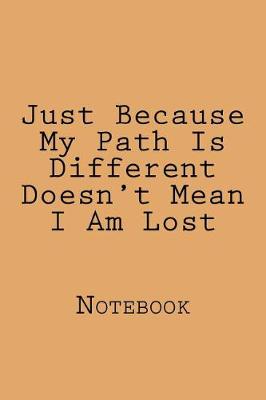 Book cover for Just Because My Path Is Different Doesn't Mean I Am Lost